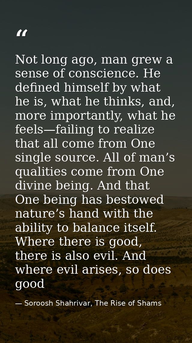 Not long ago, man grew a sense of conscience. He defined himself by what he is, what he thinks, and, more importantly, w — Soroosh Shahrivar, The Rise of Shams