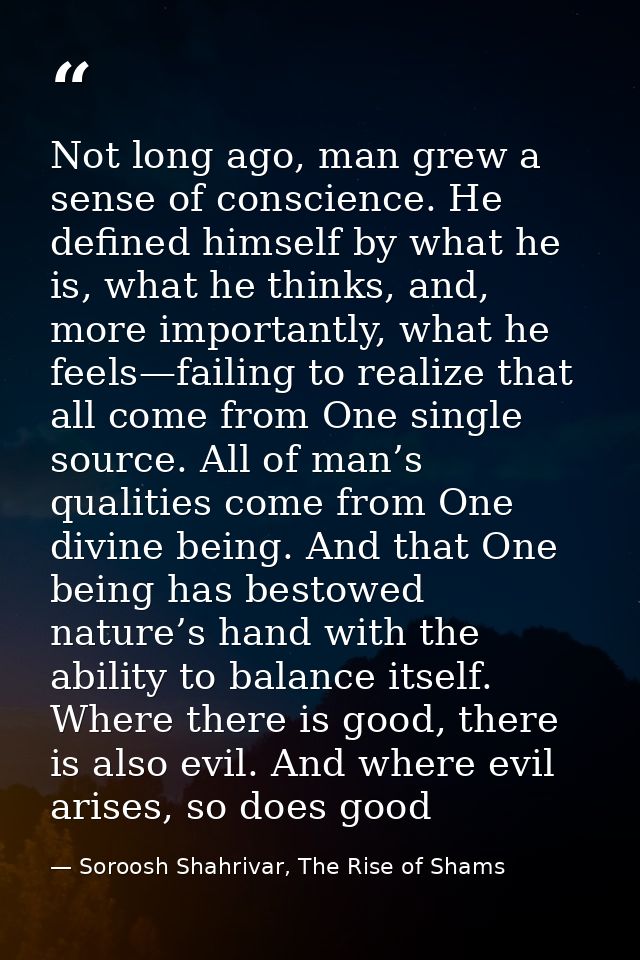 Not long ago, man grew a sense of conscience. He defined himself by what he is, what he thinks, and, more importantly, w — Soroosh Shahrivar, The Rise of Shams