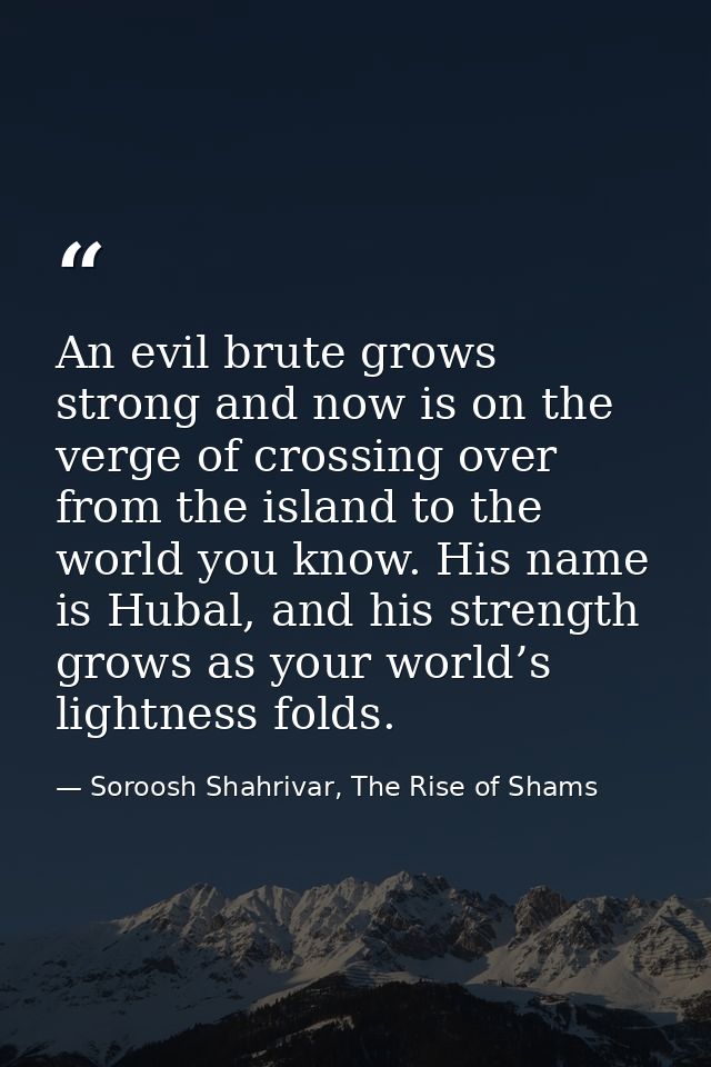 An evil brute grows strong and now is on the verge of crossing over from the island to the world you know. His name is H — Soroosh Shahrivar, The Rise of Shams