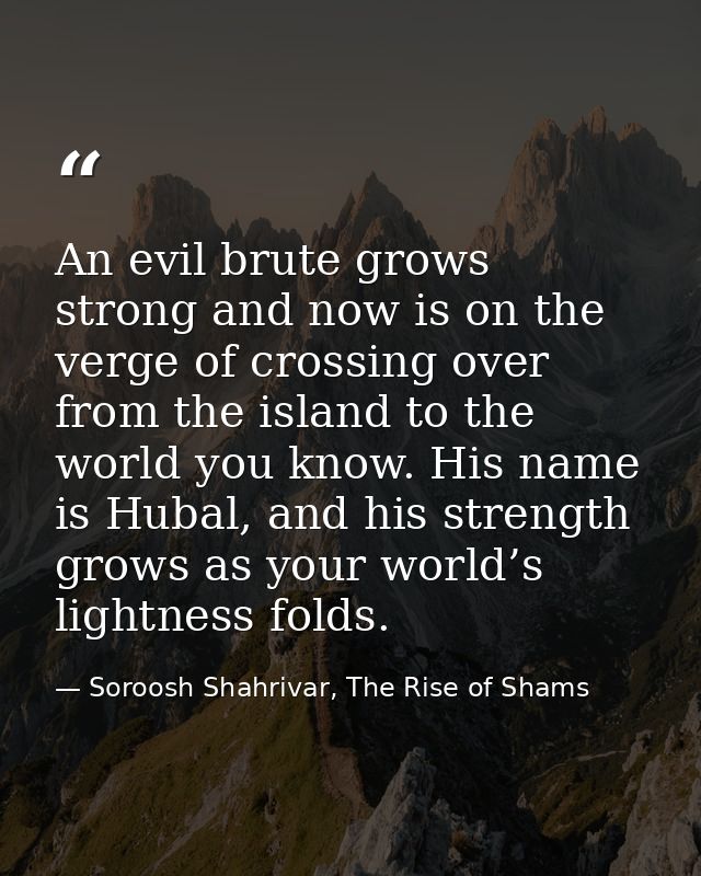 An evil brute grows strong and now is on the verge of crossing over from the island to the world you know. His name is H — Soroosh Shahrivar, The Rise of Shams