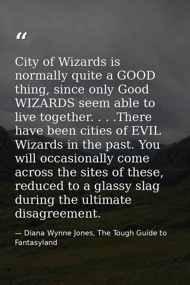 City of Wizards is normally quite a GOOD thing, since only Good WIZARDS seem able to live together. . . .There have been — Diana Wynne Jones, The Tough Guide to Fantasyland