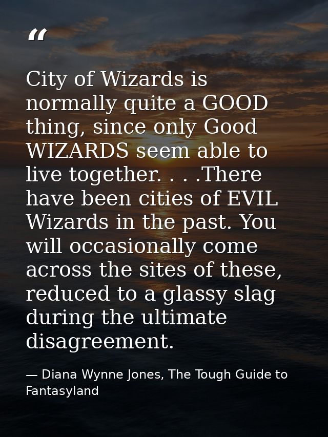 City of Wizards is normally quite a GOOD thing, since only Good WIZARDS seem able to live together. . . .There have been — Diana Wynne Jones, The Tough Guide to Fantasyland