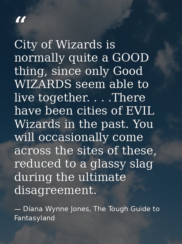 City of Wizards is normally quite a GOOD thing, since only Good WIZARDS seem able to live together. . . .There have been — Diana Wynne Jones, The Tough Guide to Fantasyland