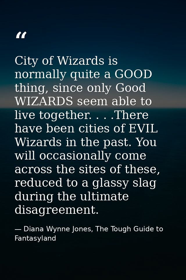 City of Wizards is normally quite a GOOD thing, since only Good WIZARDS seem able to live together. . . .There have been — Diana Wynne Jones, The Tough Guide to Fantasyland