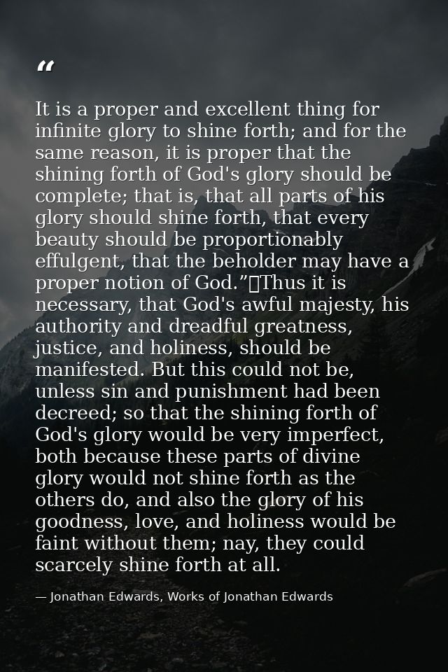 It is a proper and excellent thing for infinite glory to shine forth; and for the same reason, it is proper that the shi — Jonathan Edwards, Works of Jonathan Edwards