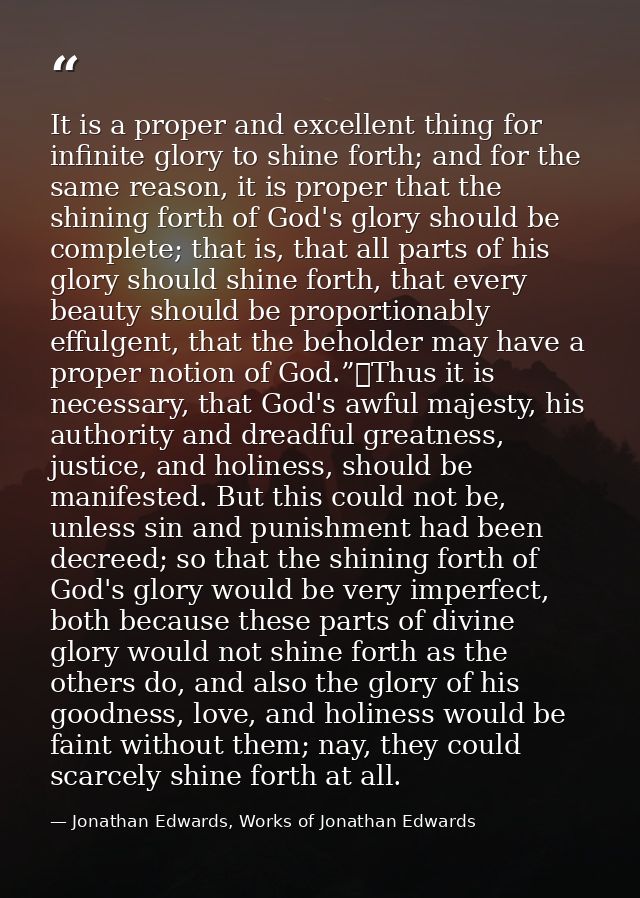 It is a proper and excellent thing for infinite glory to shine forth; and for the same reason, it is proper that the shi — Jonathan Edwards, Works of Jonathan Edwards