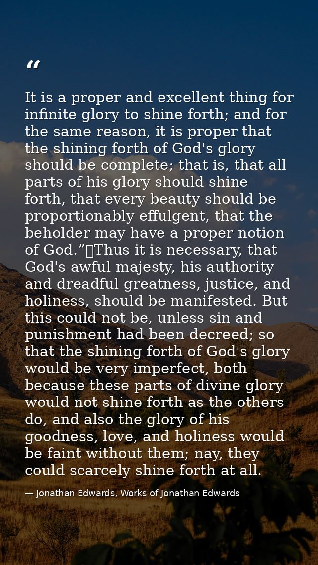 It is a proper and excellent thing for infinite glory to shine forth; and for the same reason, it is proper that the shi — Jonathan Edwards, Works of Jonathan Edwards