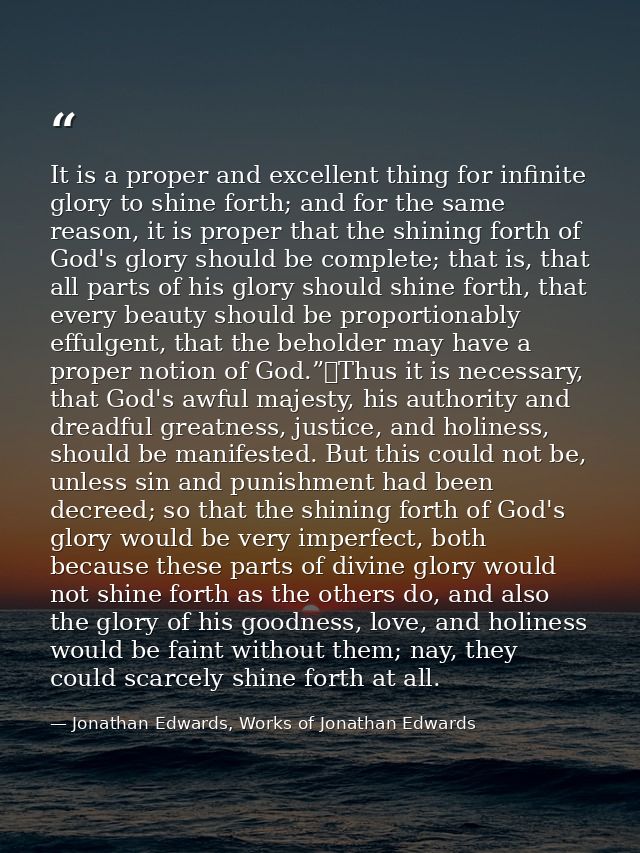 It is a proper and excellent thing for infinite glory to shine forth; and for the same reason, it is proper that the shi — Jonathan Edwards, Works of Jonathan Edwards