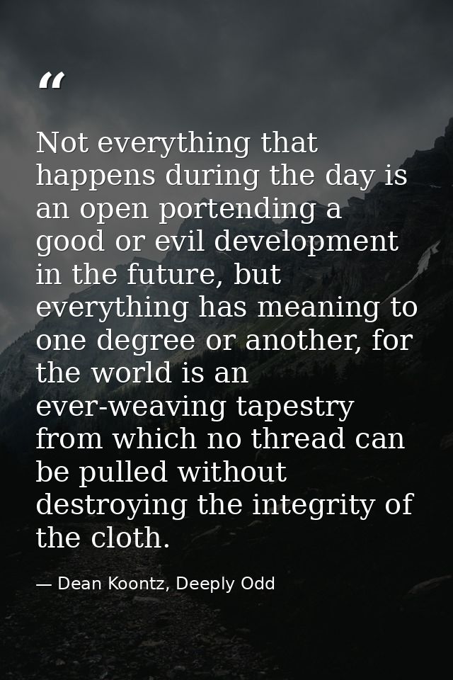 Not everything that happens during the day is an open portending a good or evil development in the future, but everythin — Dean Koontz, Deeply Odd