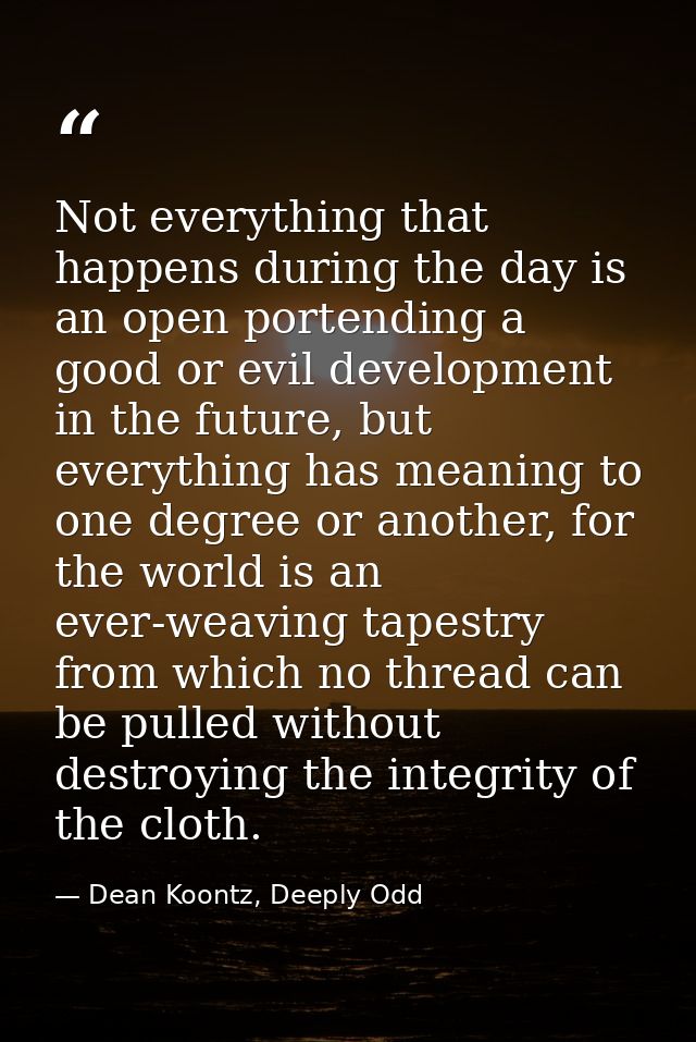 Not everything that happens during the day is an open portending a good or evil development in the future, but everythin — Dean Koontz, Deeply Odd