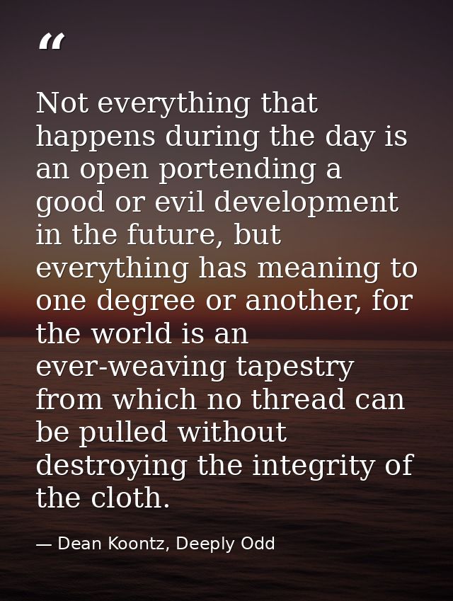 Not everything that happens during the day is an open portending a good or evil development in the future, but everythin — Dean Koontz, Deeply Odd