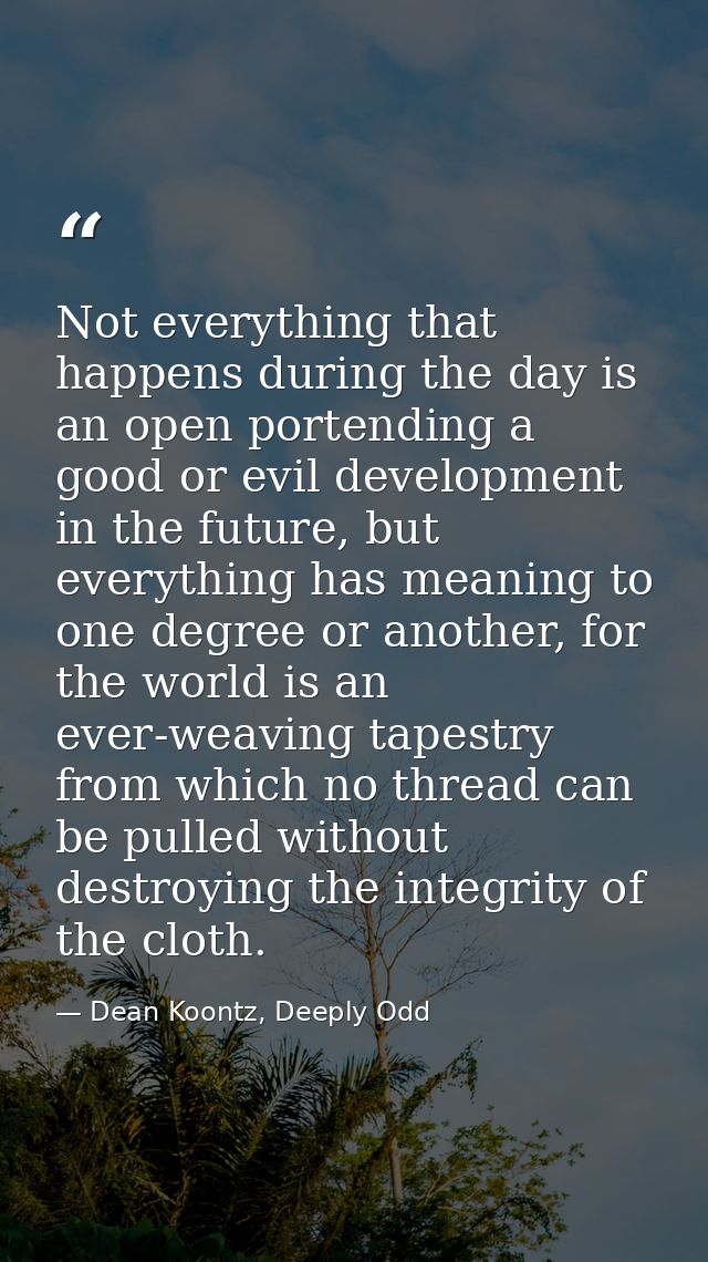 Not everything that happens during the day is an open portending a good or evil development in the future, but everythin — Dean Koontz, Deeply Odd