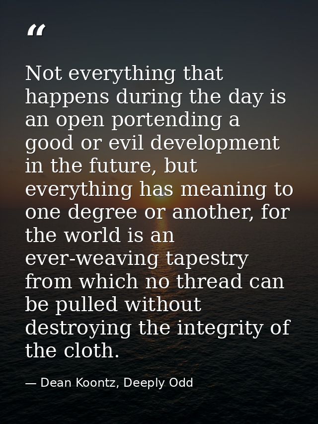 Not everything that happens during the day is an open portending a good or evil development in the future, but everythin — Dean Koontz, Deeply Odd
