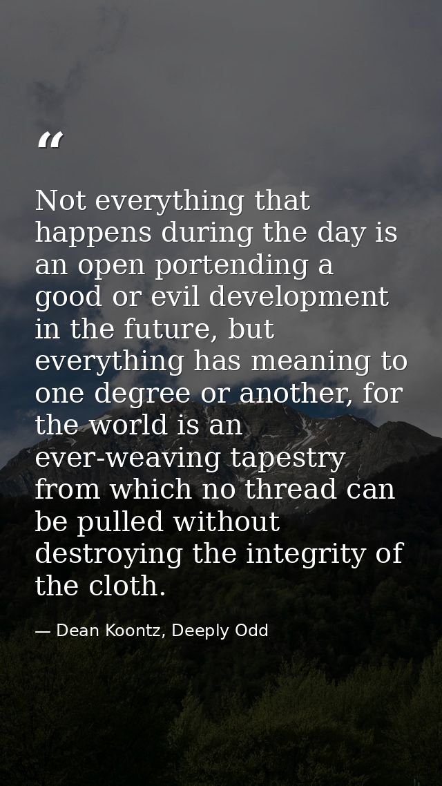 Not everything that happens during the day is an open portending a good or evil development in the future, but everythin — Dean Koontz, Deeply Odd