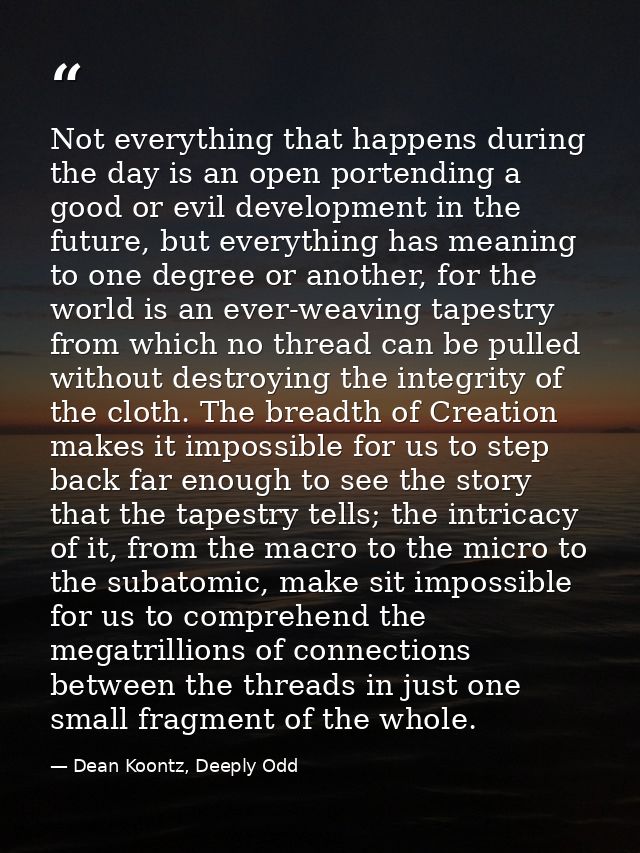 Not everything that happens during the day is an open portending a good or evil development in the future, but everythin — Dean Koontz, Deeply Odd