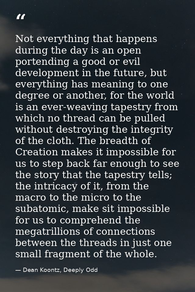 Not everything that happens during the day is an open portending a good or evil development in the future, but everythin — Dean Koontz, Deeply Odd