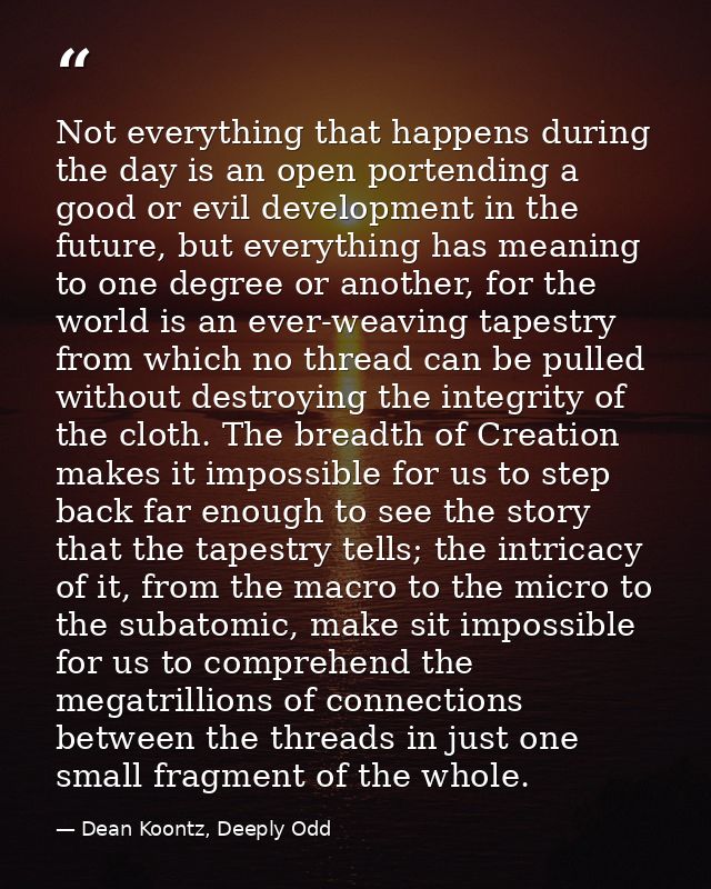 Not everything that happens during the day is an open portending a good or evil development in the future, but everythin — Dean Koontz, Deeply Odd