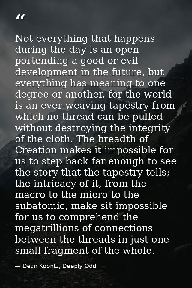 Not everything that happens during the day is an open portending a good or evil development in the future, but everythin — Dean Koontz, Deeply Odd