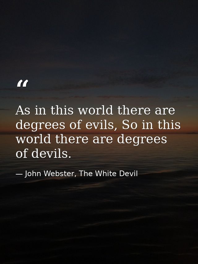 As in this world there are degrees of evils, So in this world there are degrees of devils. — John Webster, The White Devil