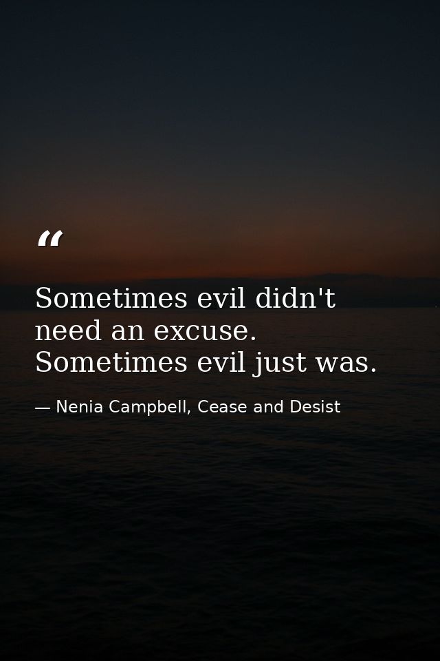 Sometimes evil didn't need an excuse. Sometimes evil just was. — Nenia Campbell, Cease and Desist
