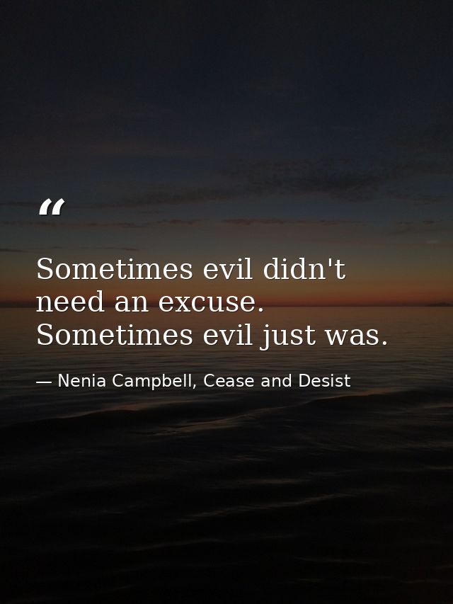 Sometimes evil didn't need an excuse. Sometimes evil just was. — Nenia Campbell, Cease and Desist