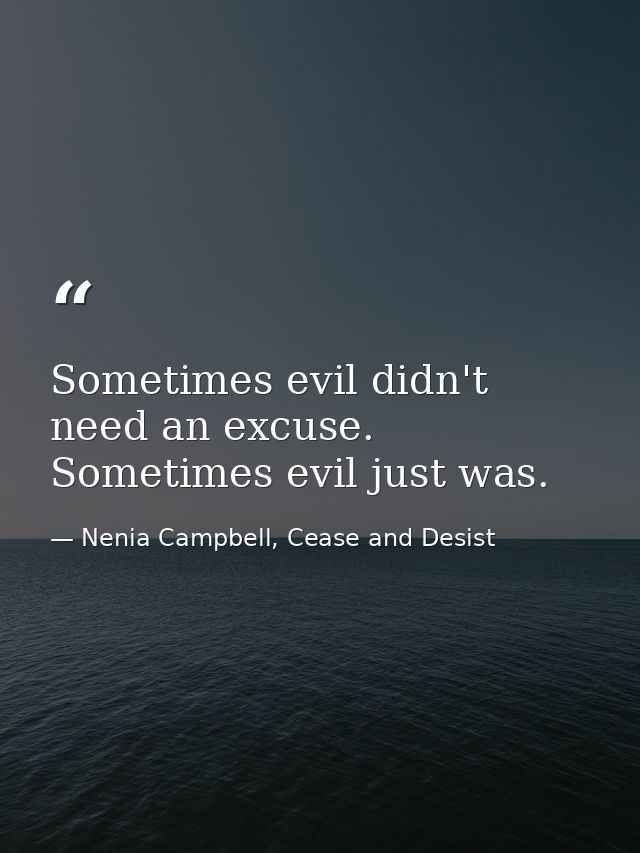 Sometimes evil didn't need an excuse. Sometimes evil just was. — Nenia Campbell, Cease and Desist