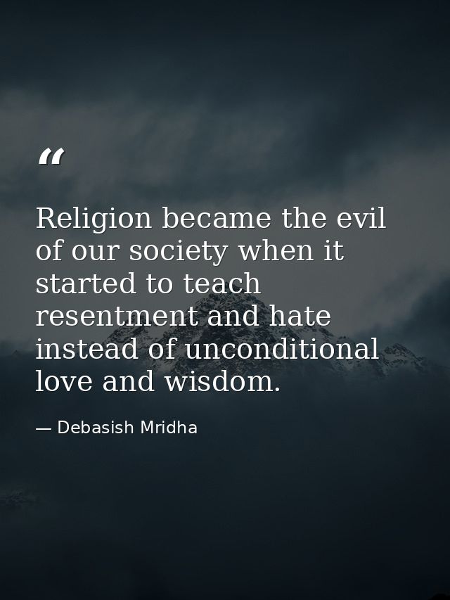 Religion became the evil of our society when it started to teach resentment and hate instead of unconditional love and w — Debasish Mridha