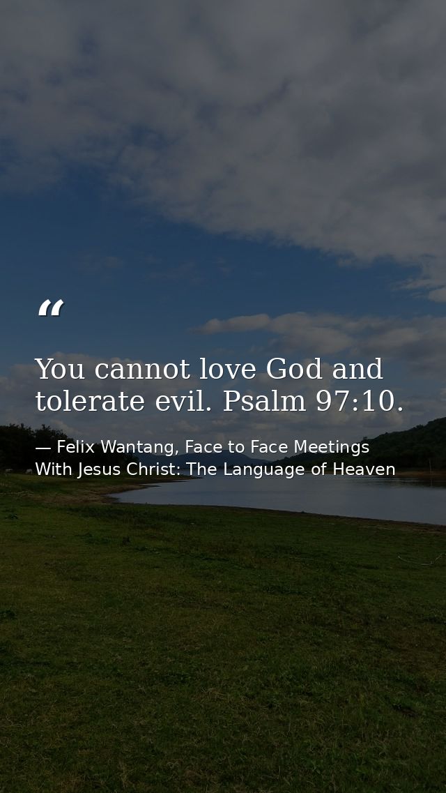 You cannot love God and tolerate evil. Psalm 97:10. — Felix Wantang, Face to Face Meetings With Jesus Christ: The Language of Heaven