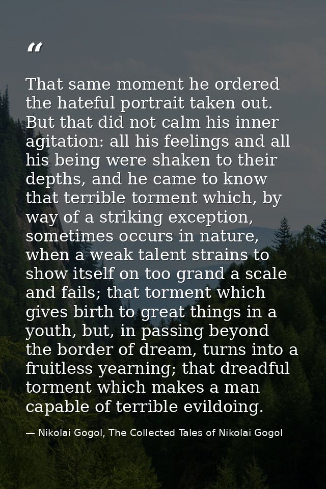 That same moment he ordered the hateful portrait taken out. But that did not calm his inner agitation: all his feelings  — Nikolai Gogol, The Collected Tales of Nikolai Gogol