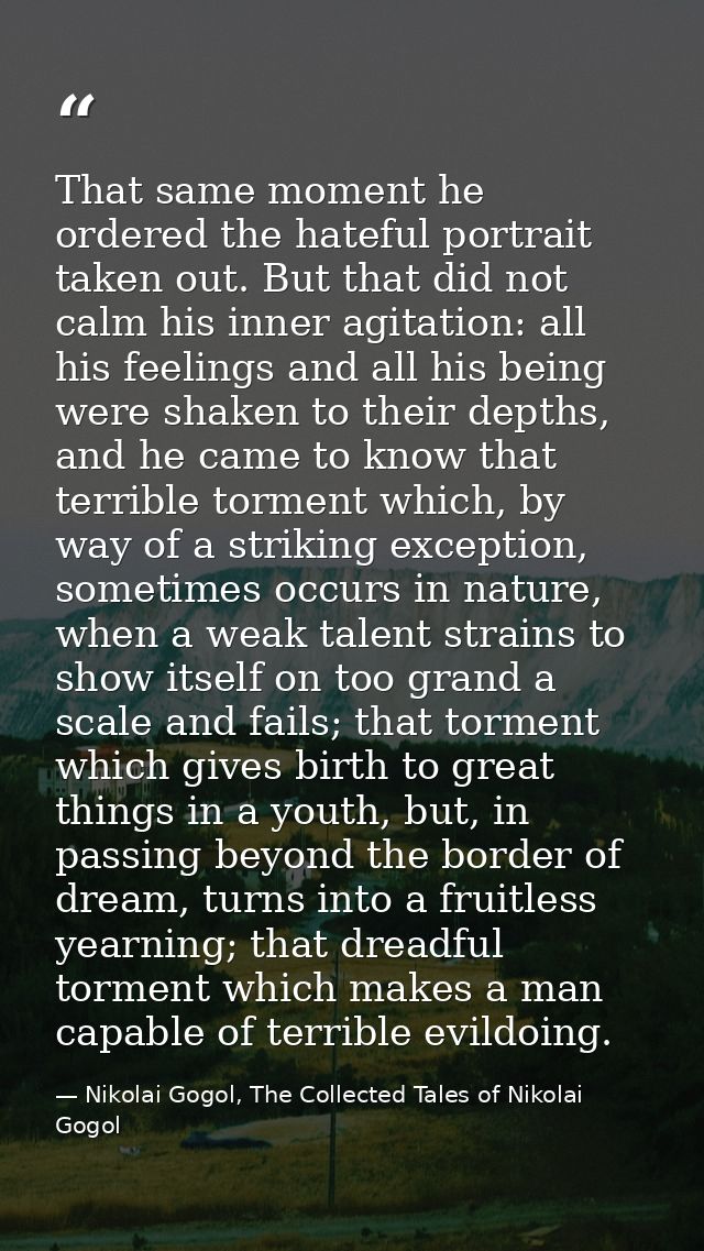 That same moment he ordered the hateful portrait taken out. But that did not calm his inner agitation: all his feelings  — Nikolai Gogol, The Collected Tales of Nikolai Gogol