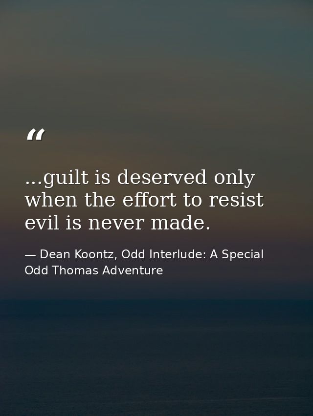 ...guilt is deserved only when the effort to resist evil is never made. — Dean Koontz, Odd Interlude: A Special Odd Thomas Adventure