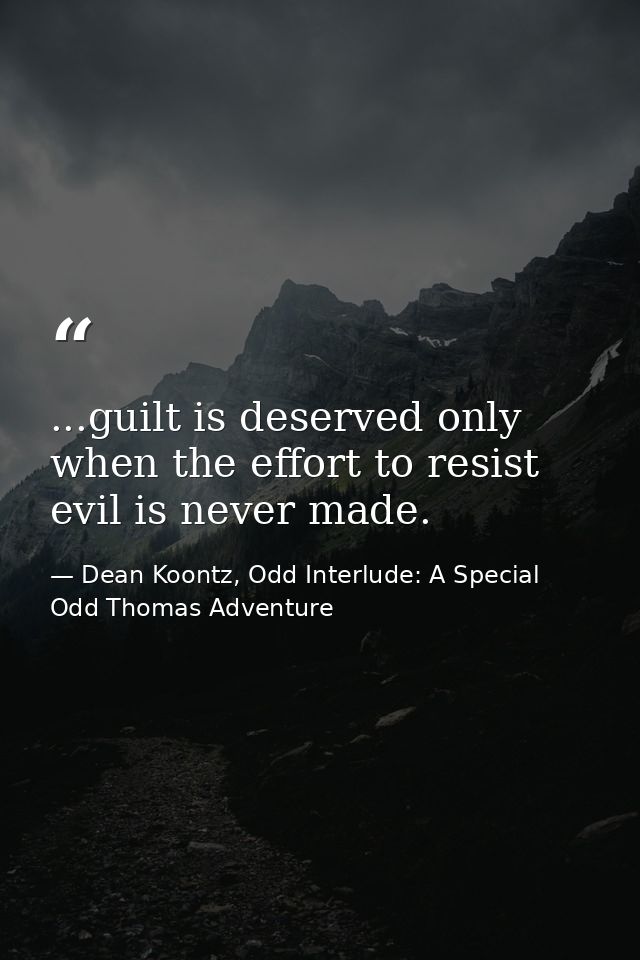 ...guilt is deserved only when the effort to resist evil is never made. — Dean Koontz, Odd Interlude: A Special Odd Thomas Adventure
