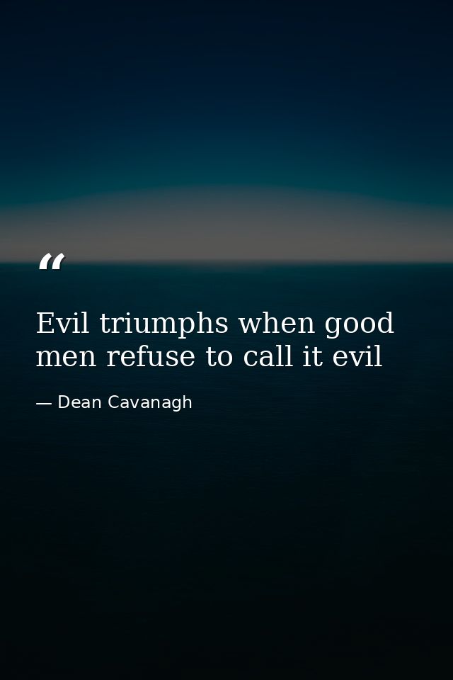 Evil triumphs when good men refuse to call it evil — Dean Cavanagh