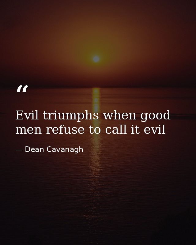 Evil triumphs when good men refuse to call it evil — Dean Cavanagh