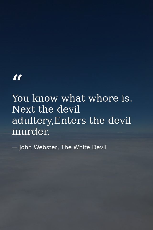 You know what whore is. Next the devil adultery,Enters the devil murder. — John Webster, The White Devil