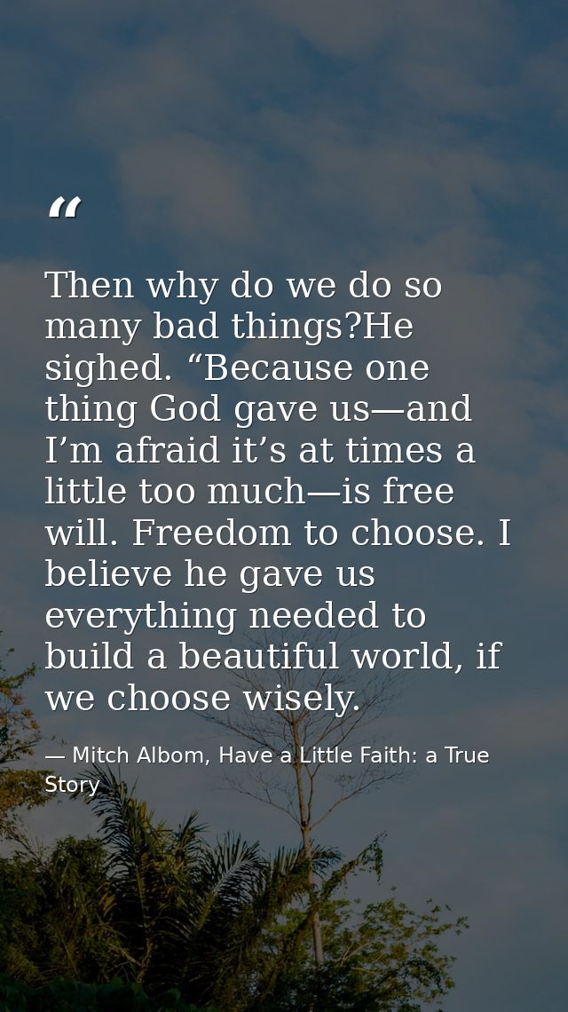 Then why do we do so many bad things?He sighed. “Because one thing God gave us—and I’m afraid it’s at times a little too — Mitch Albom, Have a Little Faith: a True Story
