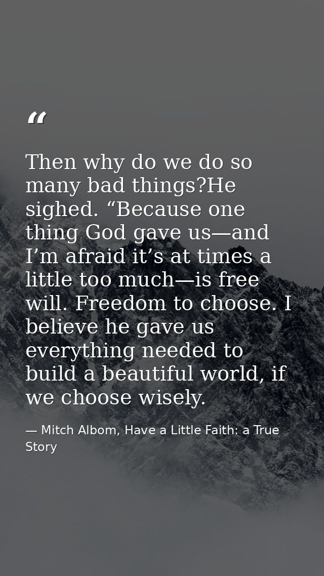 Then why do we do so many bad things?He sighed. “Because one thing God gave us—and I’m afraid it’s at times a little too — Mitch Albom, Have a Little Faith: a True Story