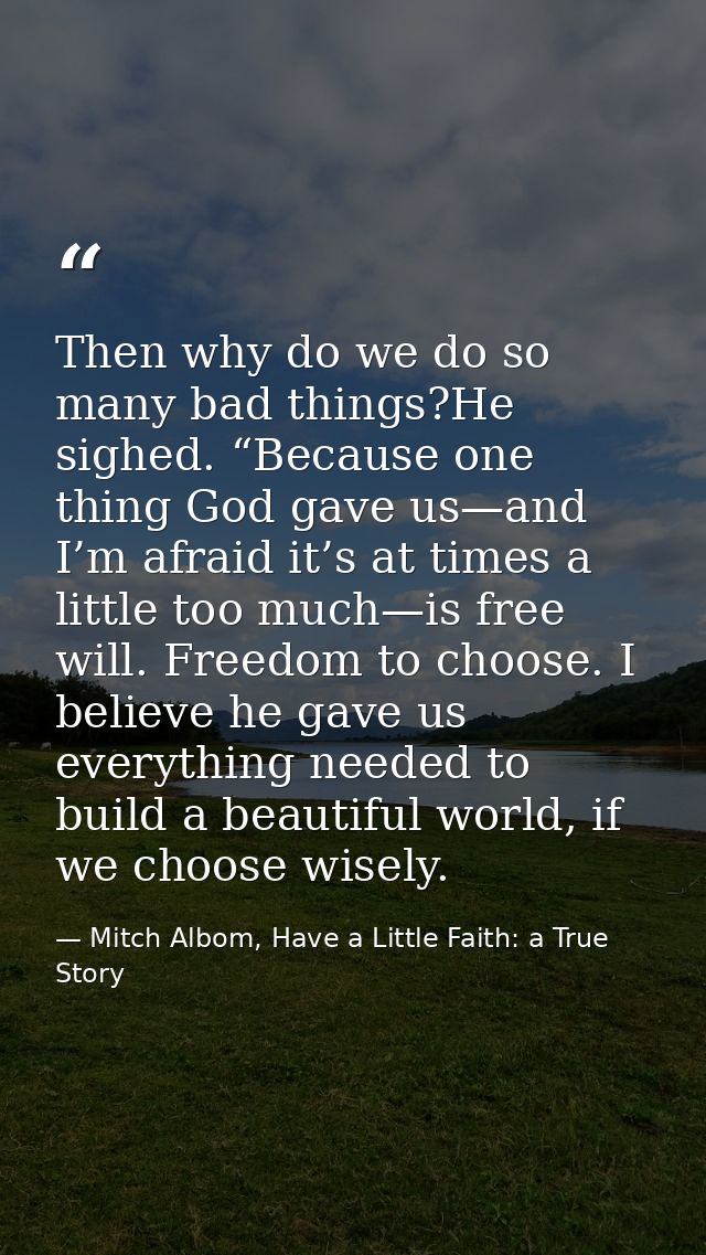 Then why do we do so many bad things?He sighed. “Because one thing God gave us—and I’m afraid it’s at times a little too — Mitch Albom, Have a Little Faith: a True Story