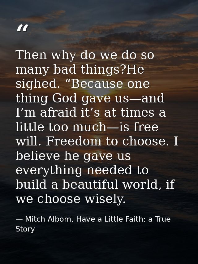 Then why do we do so many bad things?He sighed. “Because one thing God gave us—and I’m afraid it’s at times a little too — Mitch Albom, Have a Little Faith: a True Story