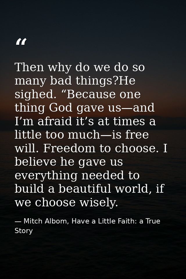 Then why do we do so many bad things?He sighed. “Because one thing God gave us—and I’m afraid it’s at times a little too — Mitch Albom, Have a Little Faith: a True Story