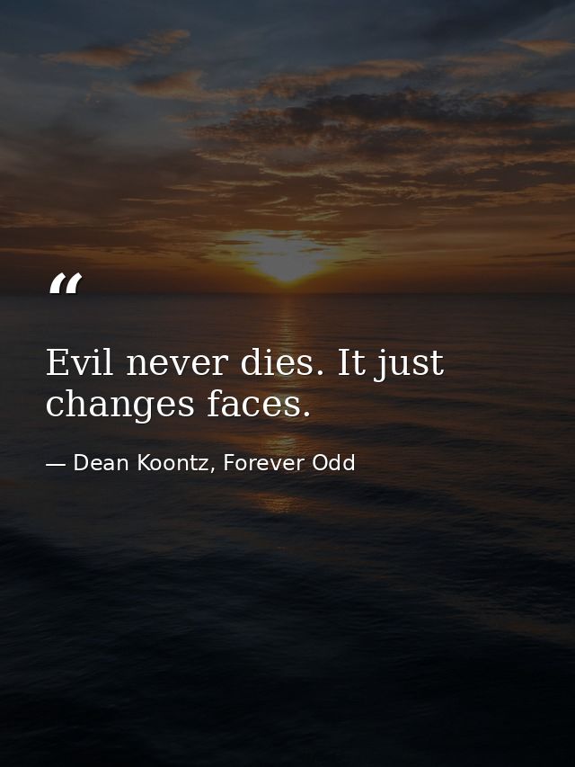 Evil never dies. It just changes faces. — Dean Koontz, Forever Odd