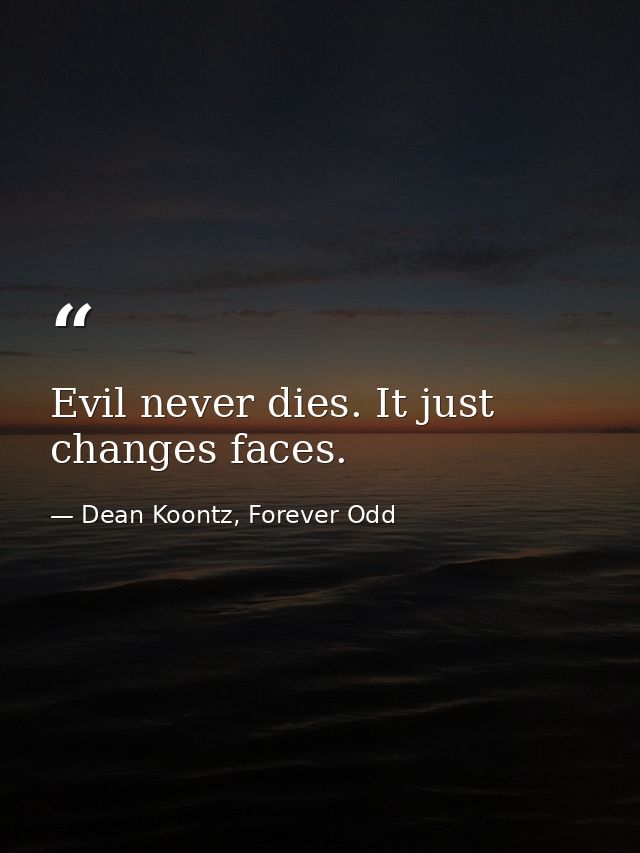 Evil never dies. It just changes faces. — Dean Koontz, Forever Odd