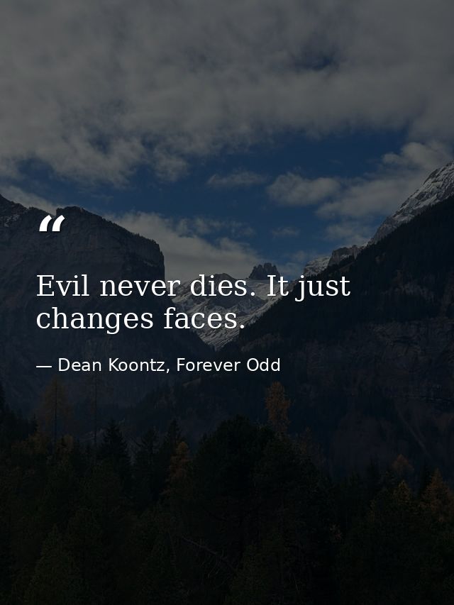 Evil never dies. It just changes faces. — Dean Koontz, Forever Odd