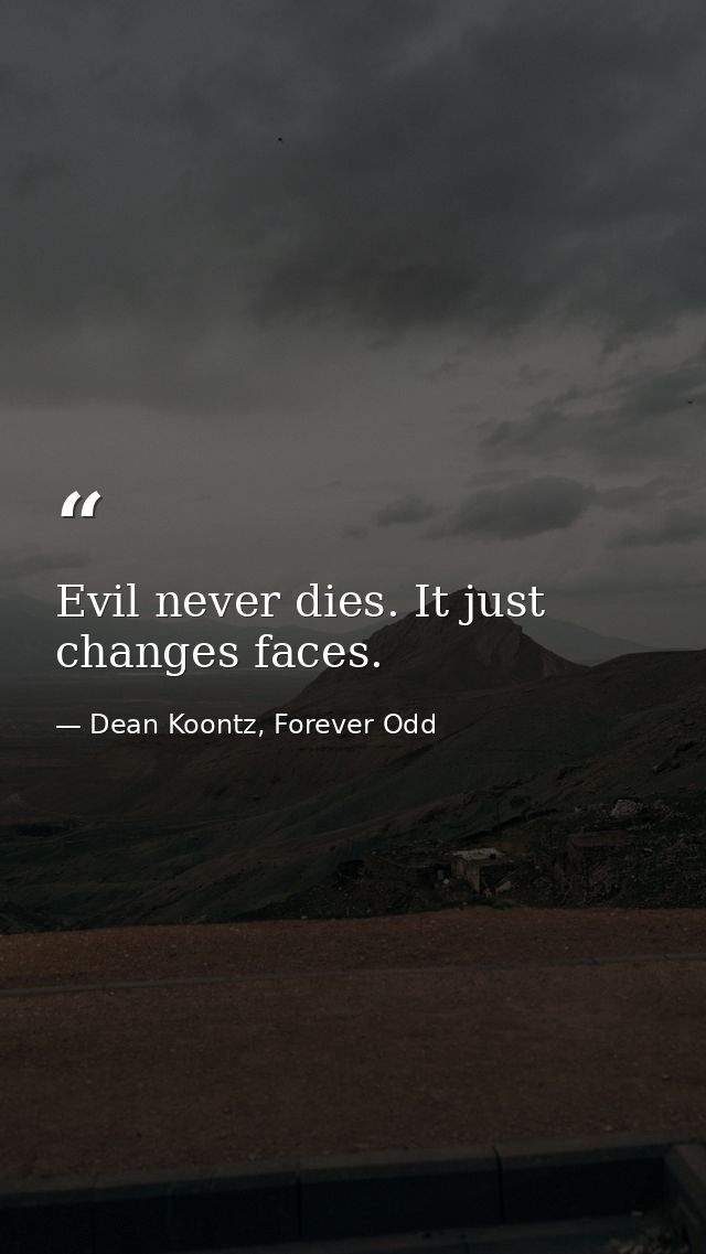 Evil never dies. It just changes faces. — Dean Koontz, Forever Odd
