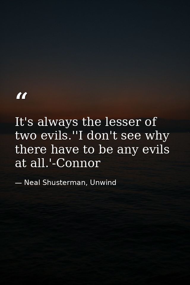 It's always the lesser of two evils.''I don't see why there have to be any evils at all.'-Connor — Neal Shusterman, Unwind