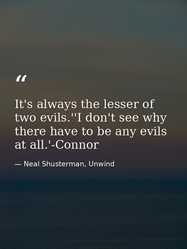 It's always the lesser of two evils.''I don't see why there have to be any evils at all.'-Connor — Neal Shusterman, Unwind