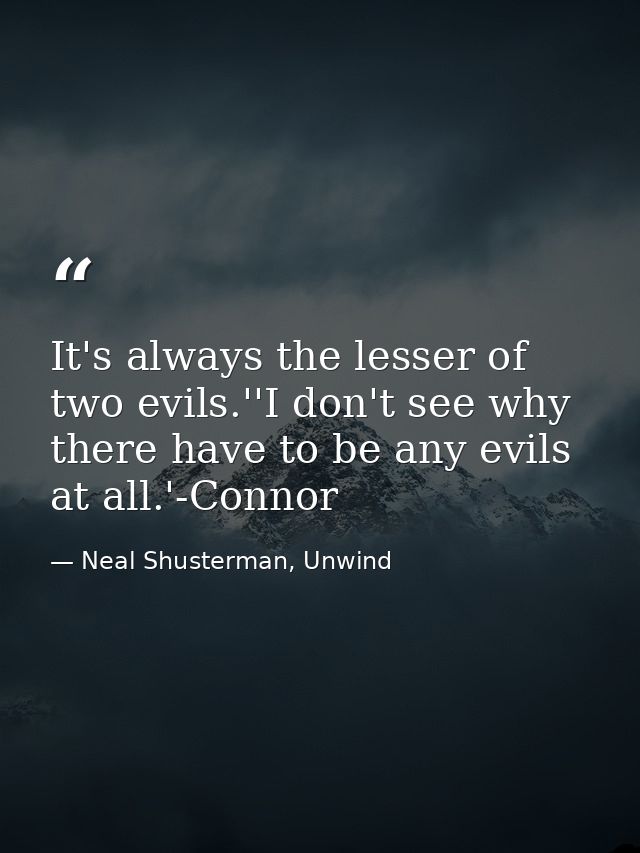 It's always the lesser of two evils.''I don't see why there have to be any evils at all.'-Connor — Neal Shusterman, Unwind
