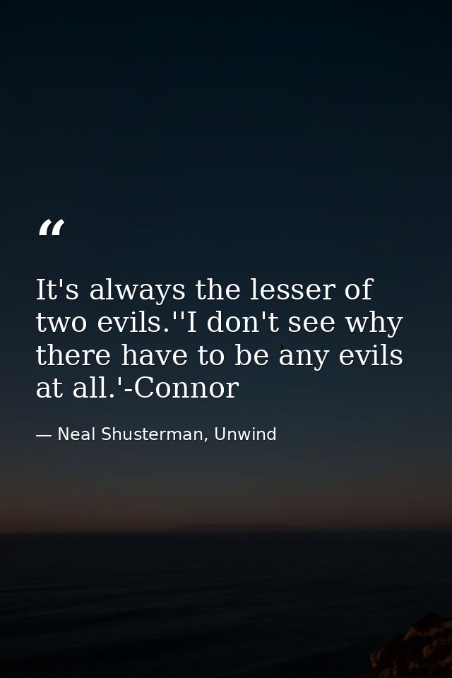 It's always the lesser of two evils.''I don't see why there have to be any evils at all.'-Connor — Neal Shusterman, Unwind