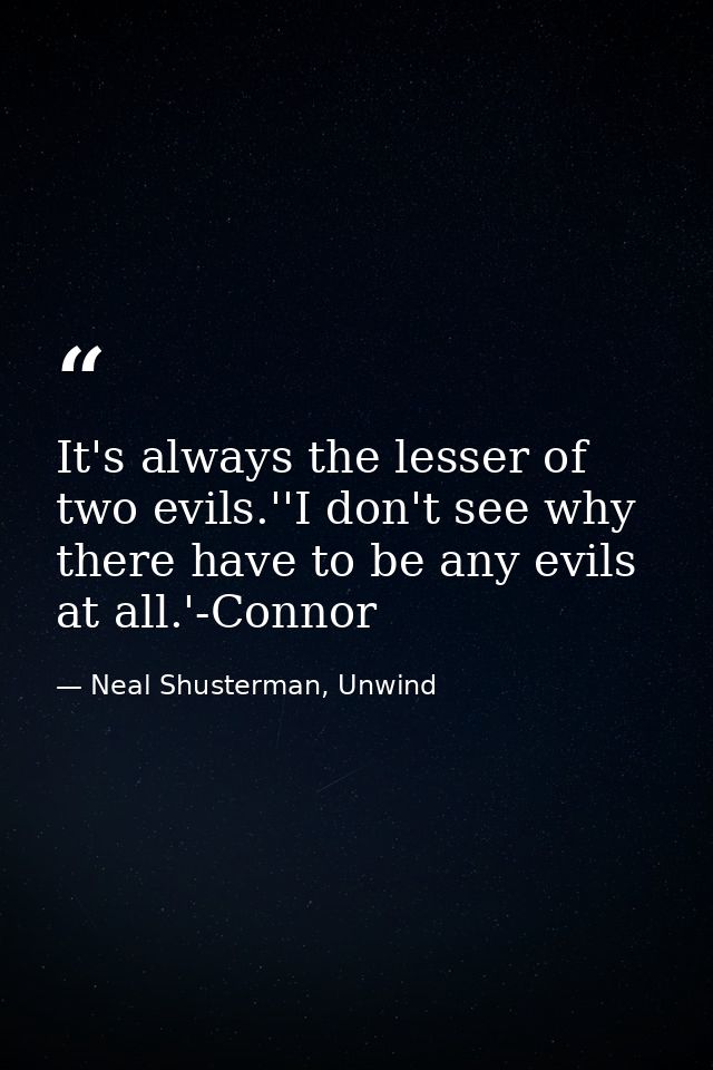 It's always the lesser of two evils.''I don't see why there have to be any evils at all.'-Connor — Neal Shusterman, Unwind