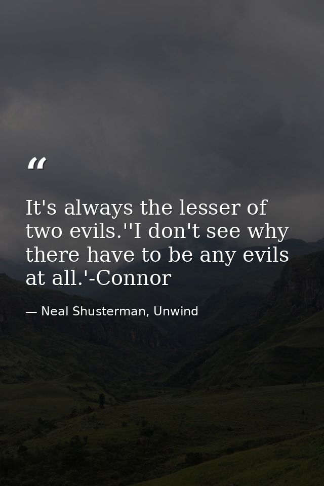 It's always the lesser of two evils.''I don't see why there have to be any evils at all.'-Connor — Neal Shusterman, Unwind